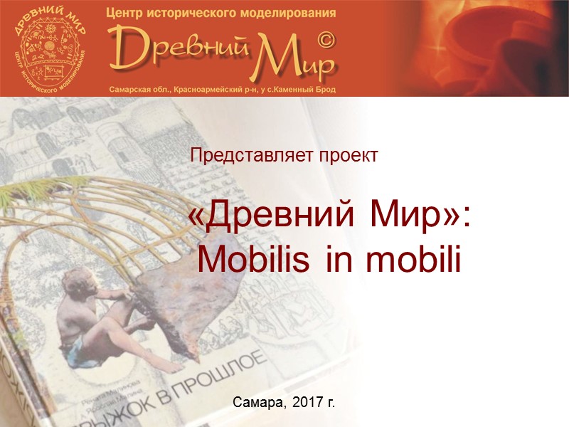 «Древний Мир»: Mobilis in mobili   Представляет проект Самара, 2017 г.